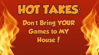 Hot Takes: Don't Bring YOUR Game to My House!