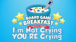 Board Game Breakfast #525 - I'm Not Crying, YOU'RE Crying