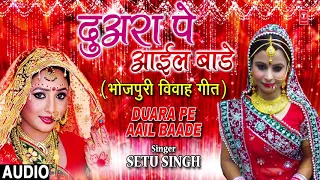 DUARA PE AAIL BAADE | Latest Bhojpuri Vivah Geet 2018 | SINGER - SETU SINGH | HamaarBhojpuri