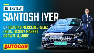 Santosh Iyer on heading Mercedes-Benz, growth strategy and future models | Interview | Autocar India