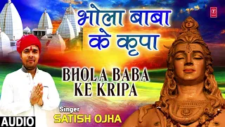 BHOLA BABA KE KRIPA | NEW BHOJPURI KANWAR BHAJAN AUDIO 2018 | SINGER - SATISH OJHA | HAMAARBHOJPURI