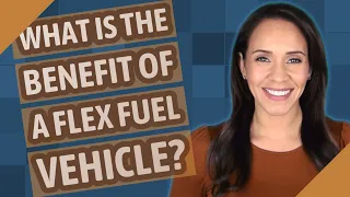 What is the benefit of a flex fuel vehicle? What is the benefit of a flex fuel vehicle?