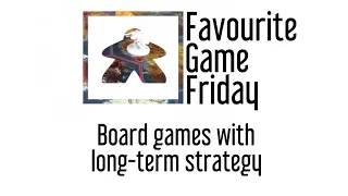 Favourite Game Friday - Board Games with Long Term strategy