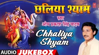 CHHALIYA SHYAM | BHOJPURI KRISHNA BHAJANS AUDIO JUKEBOX | SINGER - OM PRAKASH SINGH YADAV |