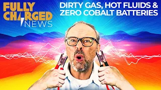 Dirty gas, hot fluids and zero cobalt batteries | Fully Charged
