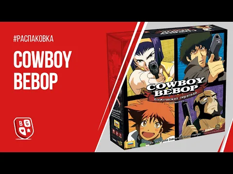 Распаковка настольной игры Cowboy Bebop: Космическая серенада