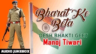 BHARAT KE BETA | BHOJPURI DESH BHAKTI GEET AUDIO SONGS JUKEBOX | SINGER - MANOJ TIWARI