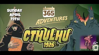 365 Adventures: Cthulhu 1926 - Week 16 Finale April 19th Playthrough