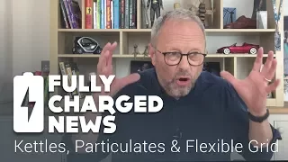Kettles, Particulates & Flexible Grid | Fully Charged News
