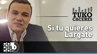 Si Tú Quieres, Lárgate, Tuko Cáceres - Video Letra