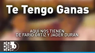 Te Tengo Ganas, Farid Ortiz y Jader Durán - Audio