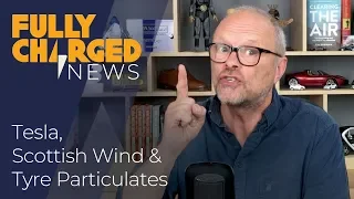Waiting for a Tesla Model 3, Scottish Wind Power, Nobe 100 GT & Tyre Particulates | Fully Charged