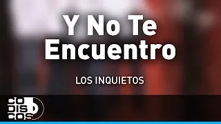 Y No Te Encuentro, Los Inquietos - Audio