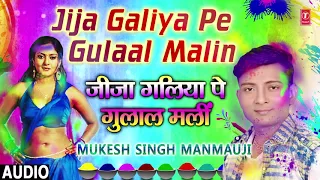 JIJA GALIYA PE GULAAL MALIN | Latest Bhojpuri Holi Audio Song 2018 |  SINGER - MUKESH SINGH MANMAUJI