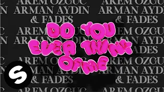 Arem Ozguc, Arman Aydin & FADES – Do You Ever Think Of Me (Official Audio)