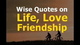 Wise Quotes on Life, Love and Friendship
