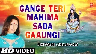 Gange Teri Mahima Sada Gaaungi Main I Maa Ganga Bhajan I SHIVANI CHANANA I Full HD Video Song