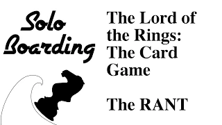 Solo Boarding: The Lord of the Rings: The Card Game: The RANT