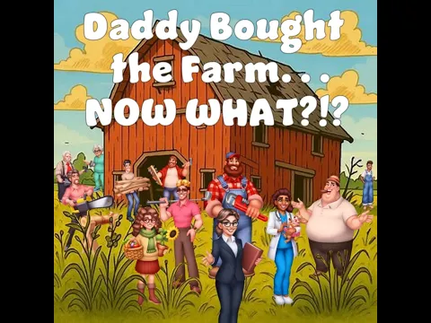 Daddy Bought the Farm... Now What?!? Overview