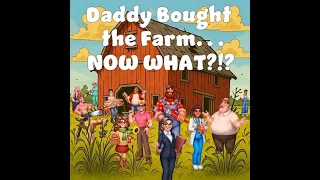 Daddy Bought the Farm... Now What?!? Overview