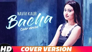 Bacha | Cover Version | Navvi Kaur | Prabh Gill | Jaani | B Praak | Latest Song 2018