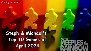 Steph and Michael's Top 10 Games Learned in April 2024