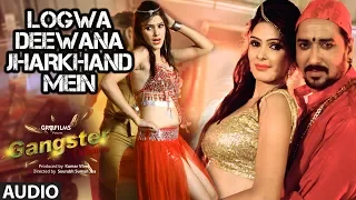 FULL AUDIO - Logwa Deewana Jharkhand Mein | New Bhojpuri Item Dance Song 2018 | Gangster Dulhania