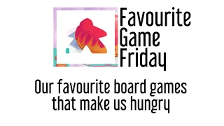 Favourite Game Friday -  Our Favorite Board games that make us Hungry