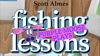 urple Moose Plays...Fishing Lessons (KS Preview)