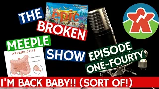 Broken Meeple Podcast 140 - I'M BACK BABY!!