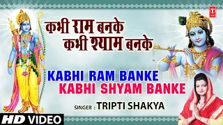 कभी राम बनके कभी श्याम बनके I Kabhi Ram Banke I TRIPTI SHAKYA I Full Video Song