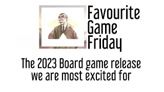 Favourite Game Friday - The 2023 board game release we are most excited for