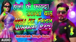 HOLI KE FAYDA UTHAWAT BADU | Latest Bhojpuri Holi Audio Single Song 2018 | ABHISHEK SINGH GOLU