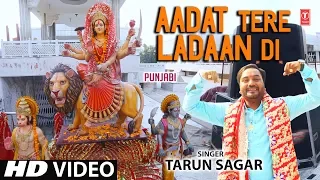 Aadat Tere Ladaan Di I TARUN SAGAR I Punjabi Devi Bhajan I New Latest Full HD Video