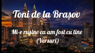 Toni de la Brașov - Mi-e rușine ca am fost cu tine (Versuri)