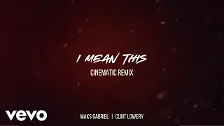 Maks Gabriel, Clint Lowery - I MEAN THIS (CINEMATIC REMIX)
