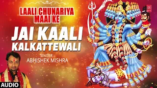 Jai Kaali Kalkattewali | Latest Bhojpuri Single Audio Devi Geet 2017 | SINGER - ABHISHEK MISHRA |