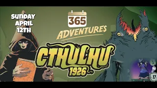 365 Adventures: Cthulhu 1926 - Week 15 Finale April 12th Playthrough