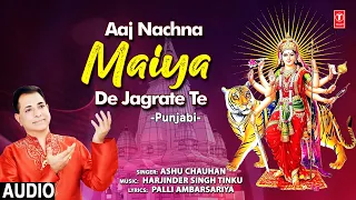Aaj Nachna Maiya De Jagrate Te I Devi Bhajan I ASHU CHAUHAN I Full Audio Song