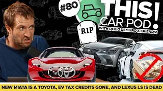 The Next Miata Might Be a Toyota? EV Tax Credits are Gone! The Lexus LS Is Dead! THIS CAR POD! EP80