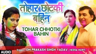 TOHAR CHHOTKI BAHIN | Latest Bhojpuri Holi Audio Song 2018 | OM PRAKASH SINGH YADAV, MEERA MURTI
