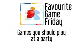 Favourite Game Friday - Games you should play at a party! The best Fun and social Board games