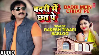 BADRI MEIN CHHAT PE | Latest Bhojpuri Lokgeet Song 2019 | SINGER - RAKESH TIWARI BABLOO