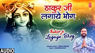 ठाकुर जी लगाए भोग Thakur Ji Lagaye Bhog | Kishna Bhajan | TARUN SAGAR | Full Audio Song