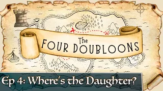 The Four Doubloons: Episode 4 - Where's the Daughter?