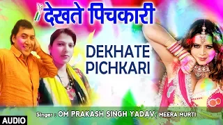DEKHATE PICHKARI | Latest Bhojpuri Holi Audio Song 2018 | OM PRAKASH SINGH YADAV, MEERA