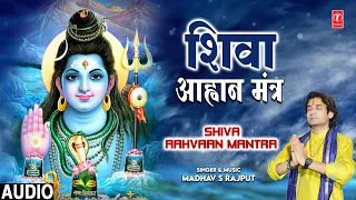 शिव आह्वान मंत्र Shiva Aahvaan Mantra | 🙏Shiv Mantra🙏| MADHAV S RAJPUT | Full Audio