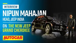 New Jeep Grand Cherokee - Nipun Mahajan, Head, Jeep India | Interview | Autocar India