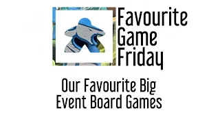 Favourite Game Friday - Our Favorite Big Event Board Games