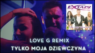 EXTAZY - Tylko moja dziewczyna (Love G Remix)